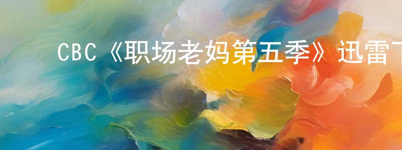 ﻿陈代红发布﻿CBC《职场老妈第五季》迅雷下载/在线观看/百度云-都市/情感-美剧天堂